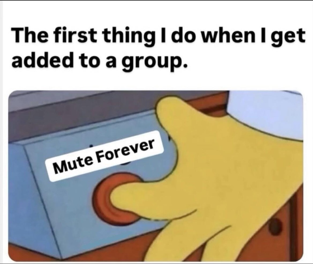 The first thing I do when I get added to a group. Mute Forever