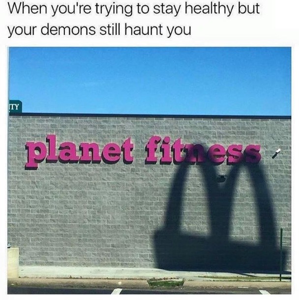 When you're trying to stay healthy but your demons still haunt you
planet fitness