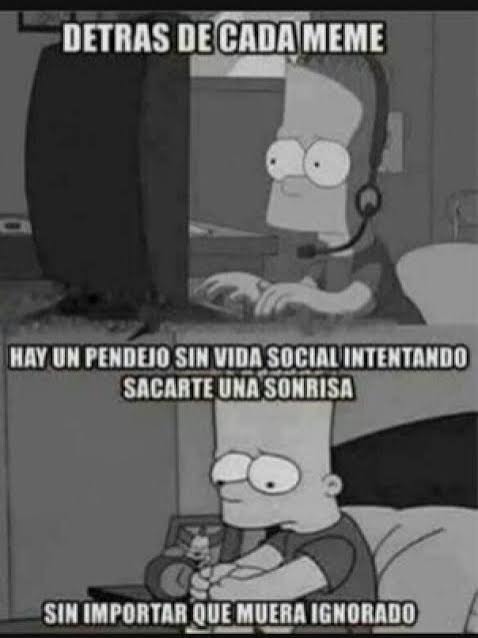 DETRAS DE CADA MEME HAY UN Pendejo SIN VIDA SOCIAL INTENTANDO SACARTE UNA SONRISA SIN IMPORTAR QUE MUERA IGNORADO