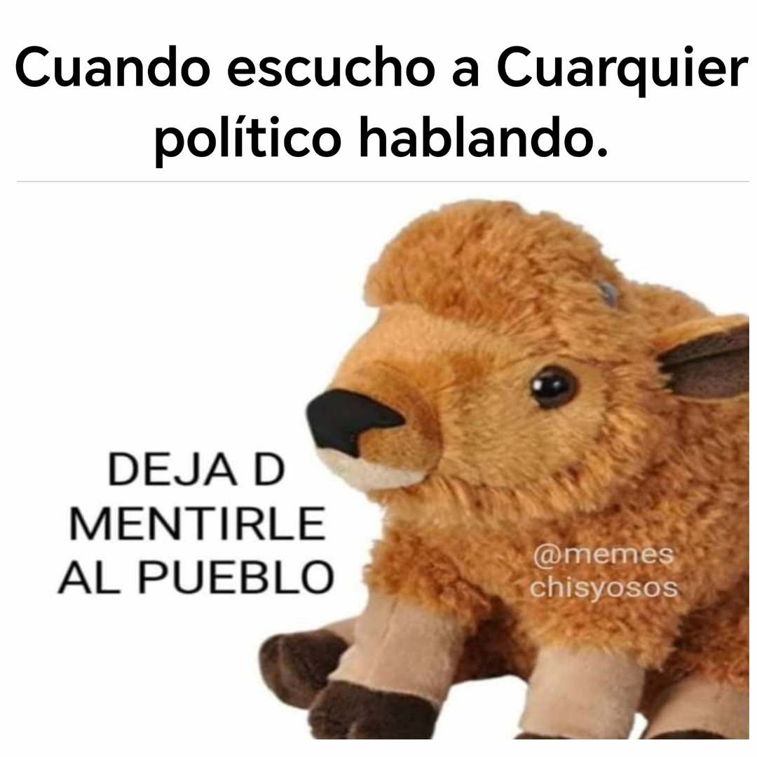 Cuando escucho a Cuarquier político hablando. DEJA D MENTIRLE AL PUEBLO