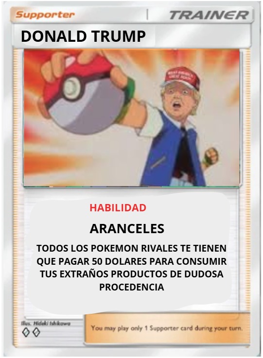DONALD TRUMP
HABILIDAD
ARANCELES
TODOS LOS POKEMON RIVALES TE TIENEN QUE PAGAR 50 DOLARES PARA CONSUMIR TUS EXTRAÑOS PRODUCTOS DUDOSA PROCEDENCIA