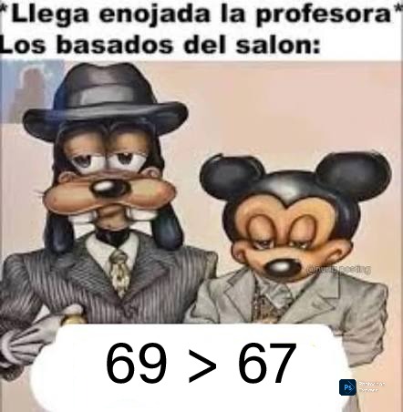 Llega enojada la profesora
Los basados del salon:
69 > 67