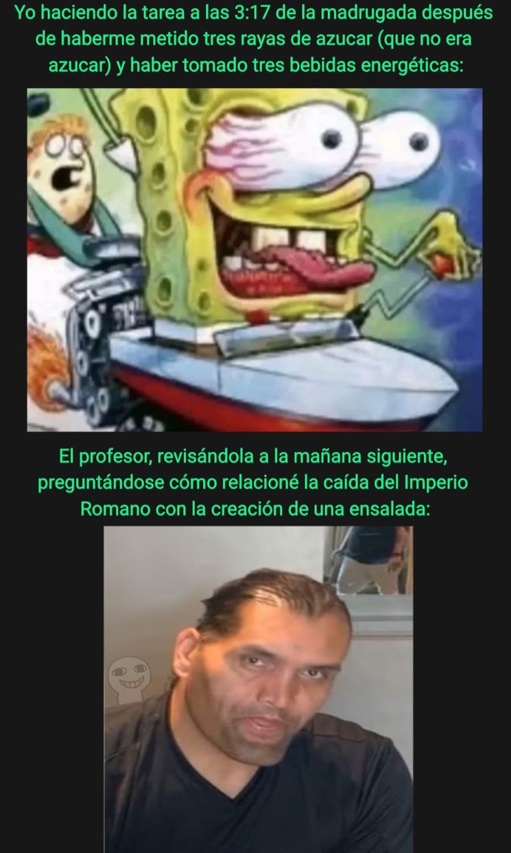 Yo haciendo la tarea a las 3:17 de la madrugada después de haberme metido tres rayas de azúcar (que no era azúcar) y haber tomado tres bebidas energéticas:

El profesor, revisándola a la mañana siguiente, preguntándose cómo relató la caída del Imperio Romano con la creación de una ensalada: