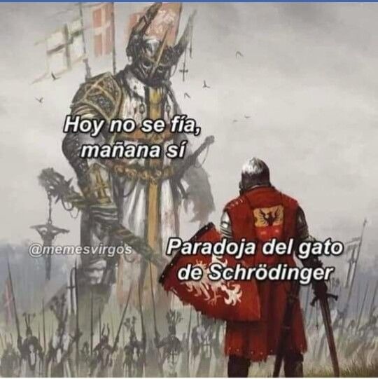 Hoy no se fía, mañana sí
Paradoja del gato de Schrödinger