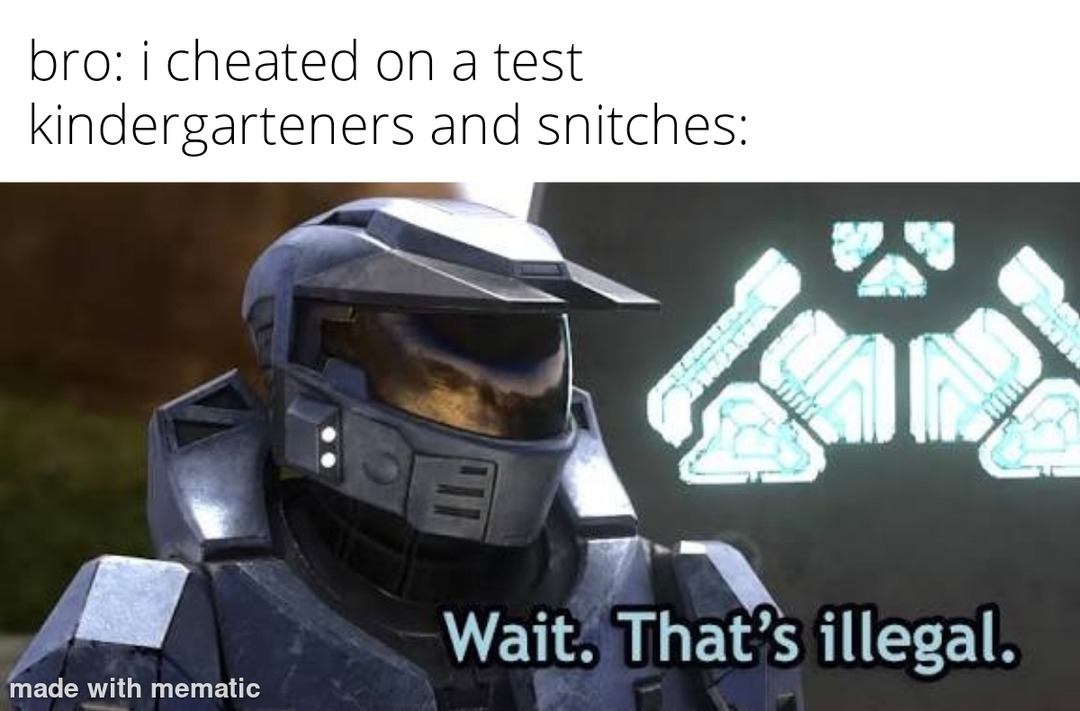 bro: i cheated on a test kindergartners and snitches: Wait. That's illegal.