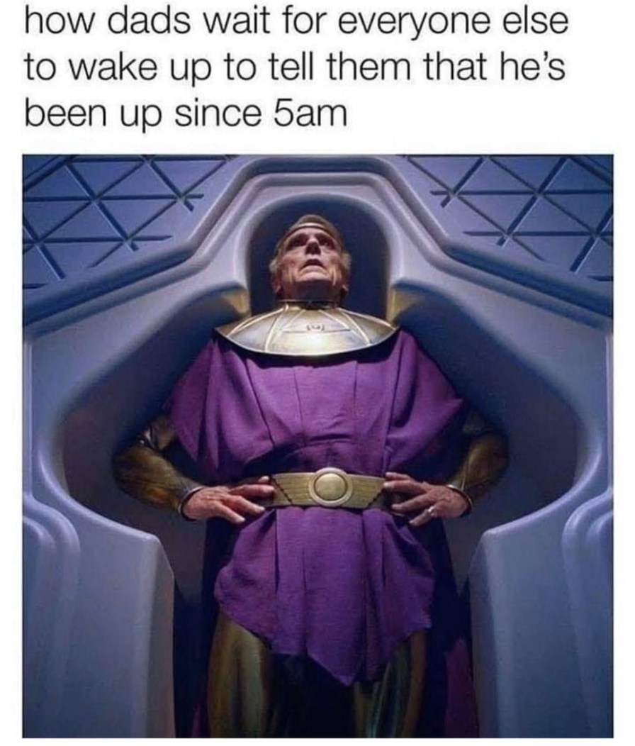 how dads wait for everyone else to wake up to tell them that he's been up since 5am