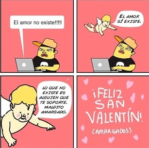 El amor no existe!!!!! El amor sí existe. Lo que no existe es alguien que te soporte, maldito amargado. ¡Feliz San Valentín! (amargados)