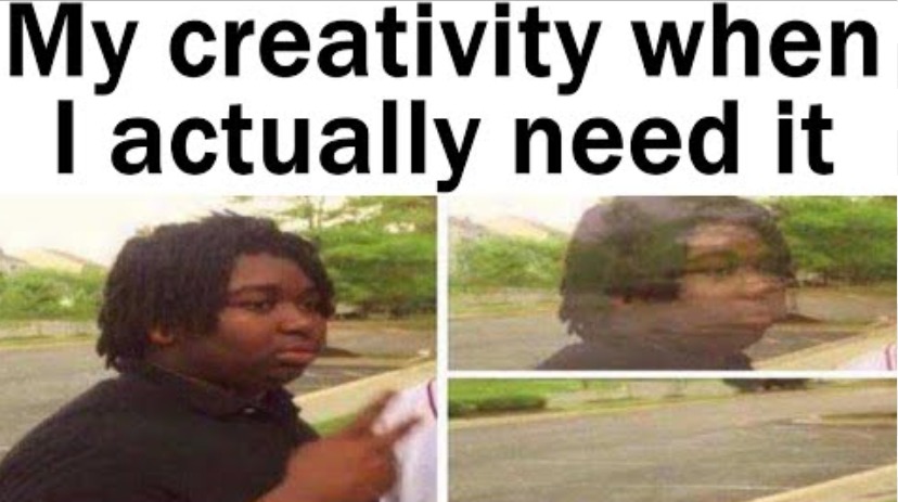 My creativity when I actually need it