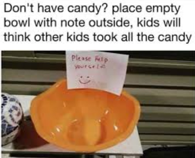 Don't have candy? place empty bowl with note outside, kids will think other kids took all the candy
Please help yourself :-) 
