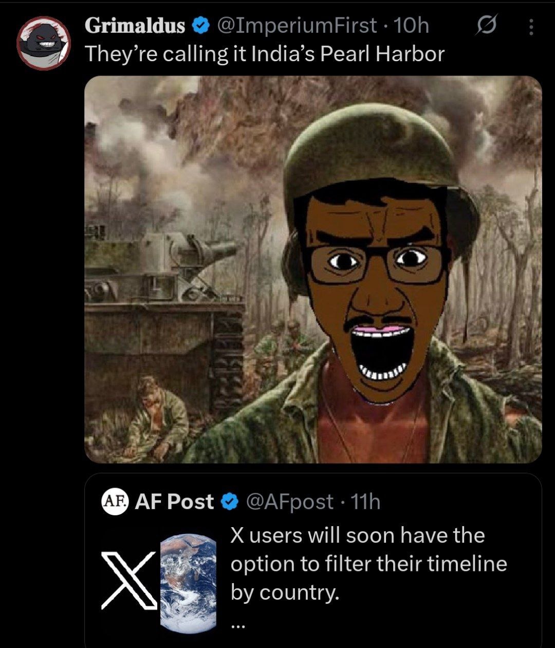 Grimaldus @ImperiumFirst · 10h: They’re calling it India’s Pearl Harbor

[Image: edited cartoon image]

AF Post @AFpost · 11h: X users will soon have the option to filter their timeline by country.