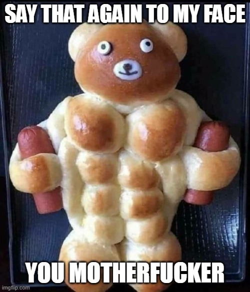 SAY THAT AGAIN TO MY FACE
YOU MOTHERFUCKER