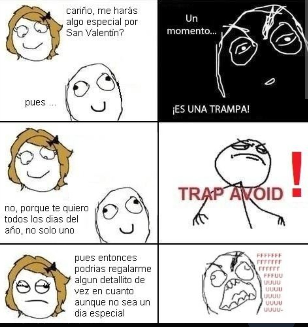 cariño, me harás algo especial por San Valentín? 
pues ... 
Un momento... ¡ES UNA TRAMPA!
no, porque te quiero todos los días del año, no solo uno
TRAP AVOID!
pues entonces podrías regalarme algún detallito de vez en cuando aunque no sea un día especial