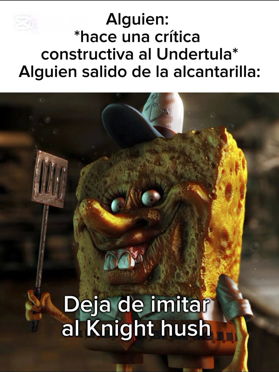 Alguien: *hace una crítica constructiva al Undertula* Alguien salido de la alcantarilla: Deja de imitar al Knight hush