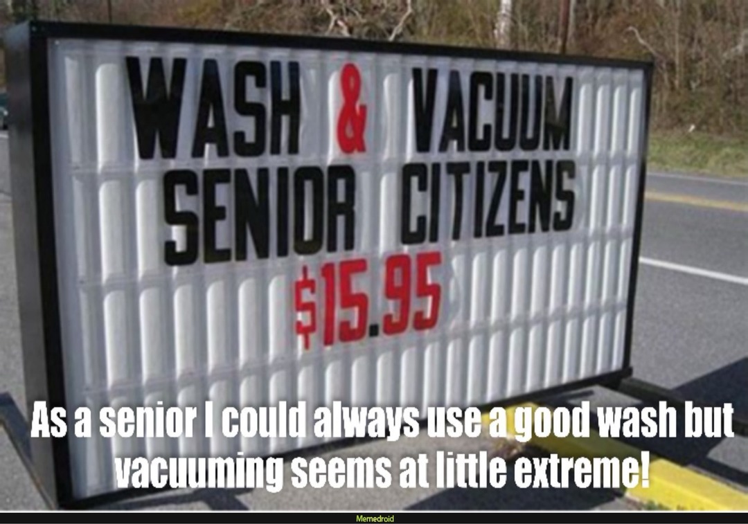 WASH & VACUUM SENIOR CITIZENS $15.95
As a senior I could always use a good wash but vacuuming seems at little extreme!