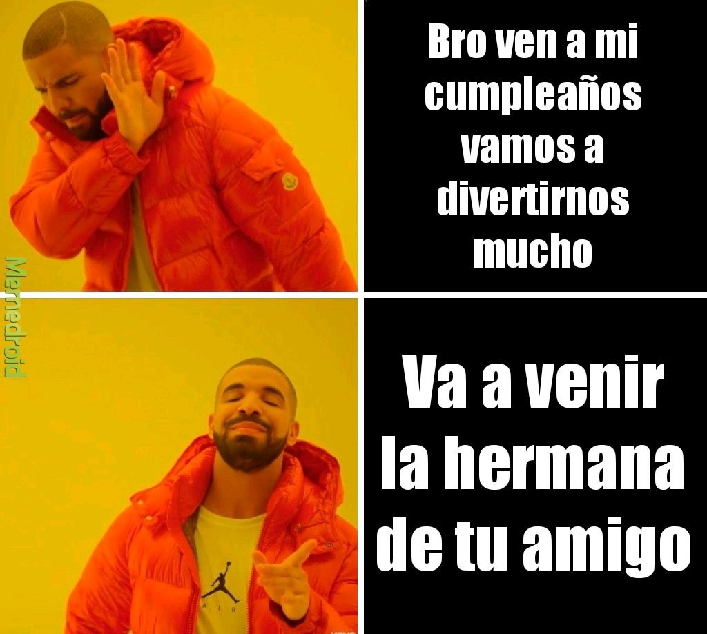 Bro ven a mi cumpleaños vamos a divertirnos mucho
Va a venir la hermana de tu amigo