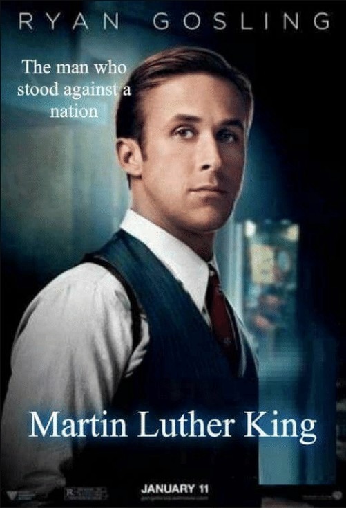 RYAN GOSLING
The man who stood against a nation
Martin Luther King
JANUARY 11