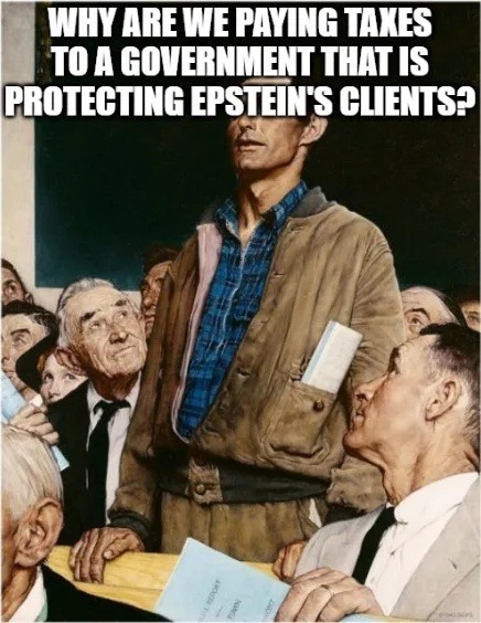 WHY ARE WE PAYING TAXES TO A GOVERNMENT THAT IS PROTECTING EPSTEIN'S CLIENTS?