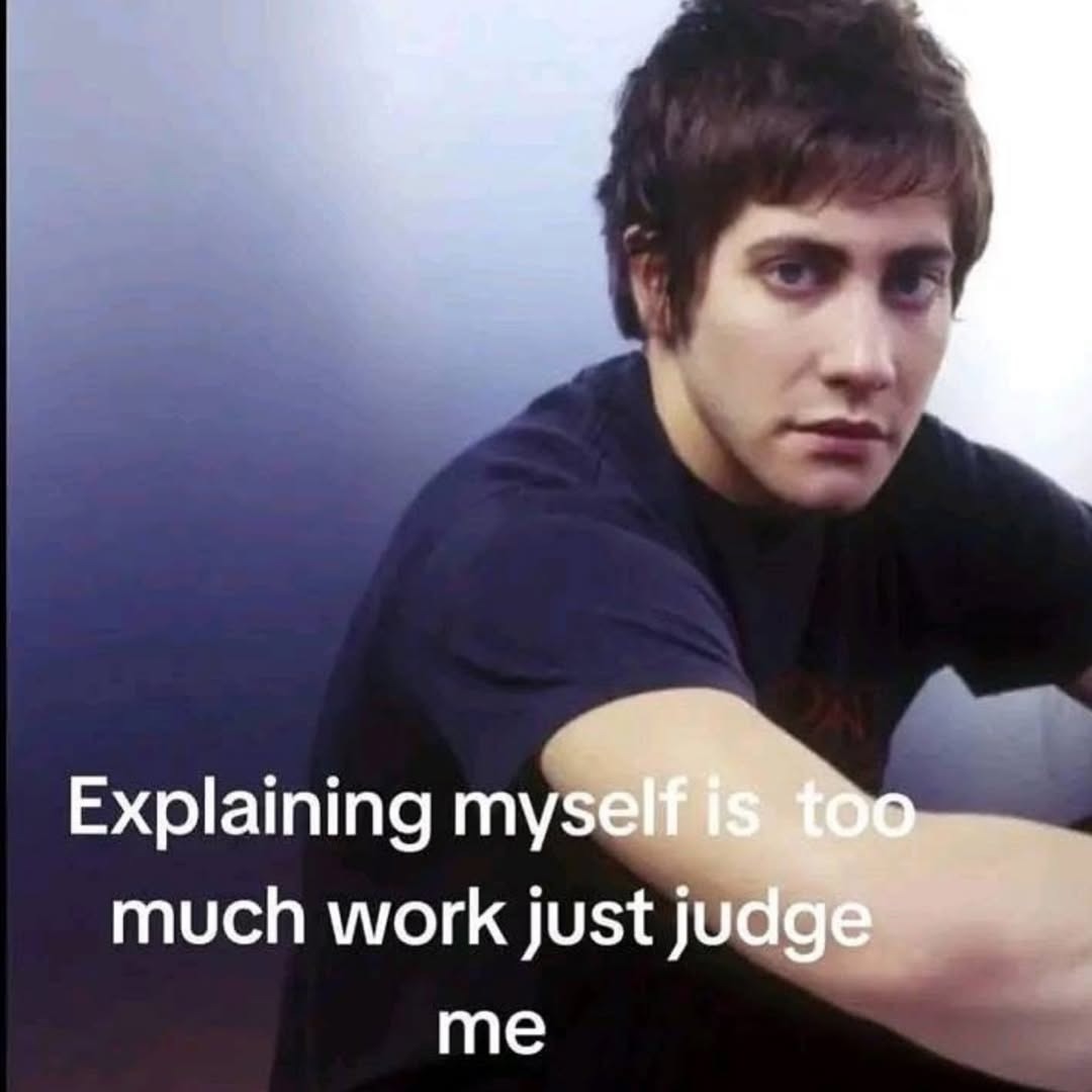 Explaining myself is too much work just judge me