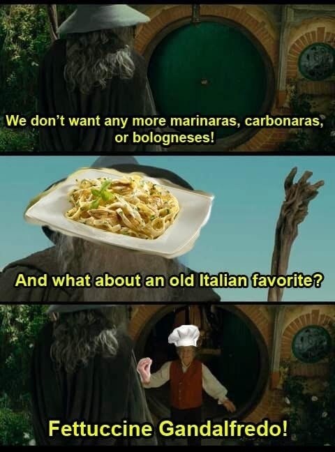 We don't want any more marinara, carbonaras, or bolognese!
And what about an old Italian favorite?
Fettuccine Gandalfredo!