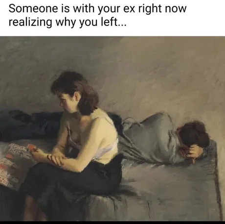 Someone is with your ex right now realizing why you left...