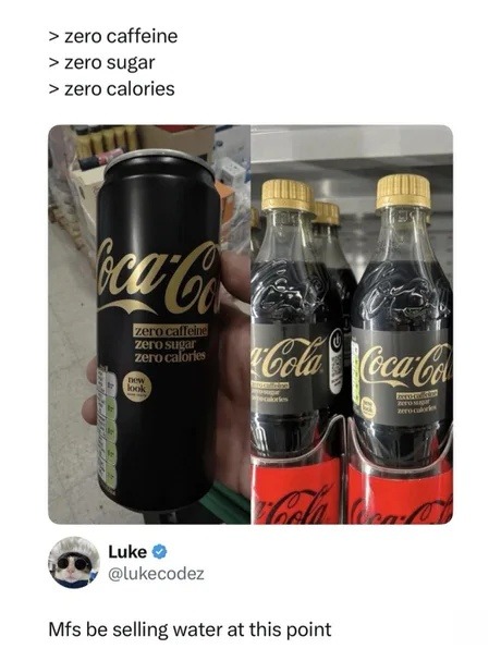 > zero caffeine
> zero sugar
> zero calories

Mfs be selling water at this point