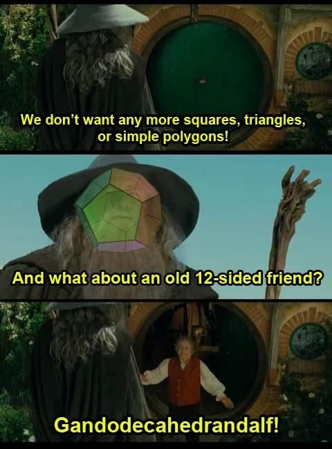 We don't want any more squares, triangles, or simple polygons! And what about an old 12-sided friend? Gandodecahedrandalf!