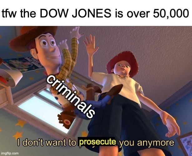 tfw the DOW JONES is over 50,000
criminals
I don't want to prosecute you anymore