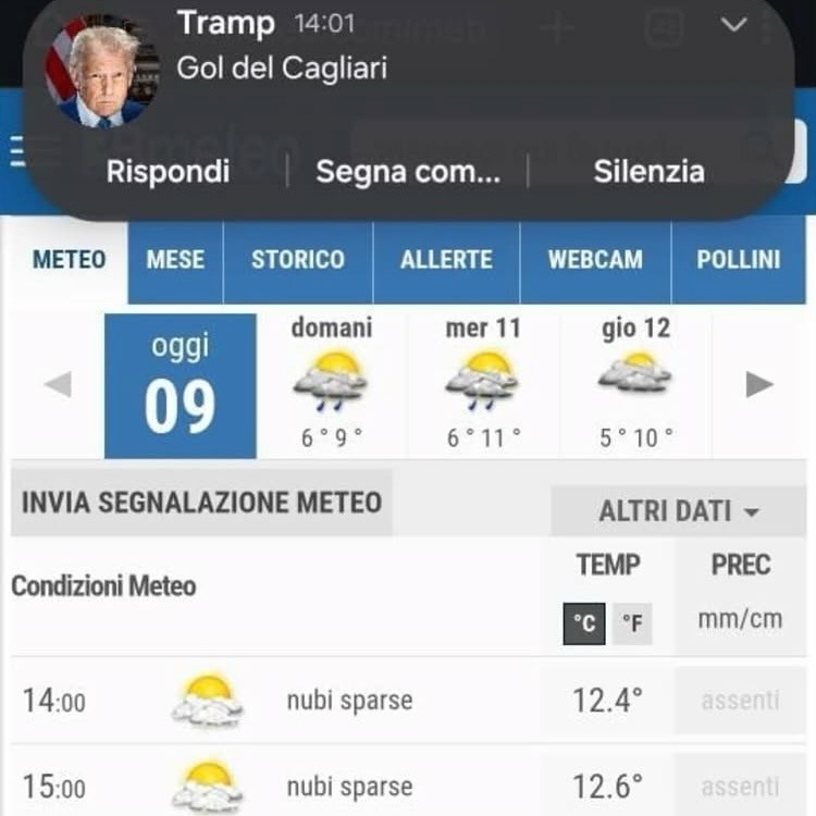 Tramp 14:01\nGol del Cagliari\nRispodi Segna com... Silenzia\nMETEO MESE STORICO ALLERTE WEBCAM POLLINI\ndomani 9\noggi 09\ndomani 10\nmer 11\njo 12\nINVIA SEGNALEZIONE METEO\nALTRI DATI\nTEMP PREC\n°C °F mm/cm\n14:00 nubi sparse 12.4° assenti\n15:00 nubi sparse 12.6° assenti