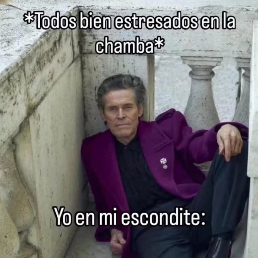 *Todos bien estresados en la chamba*
Yo en mi escondite: