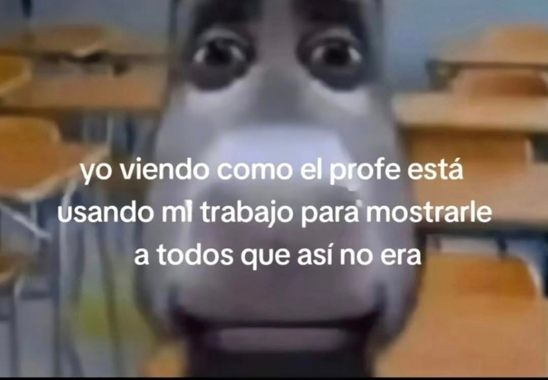 yo viendo como el profe está usando mi trabajo para mostrarle a todos que así no era