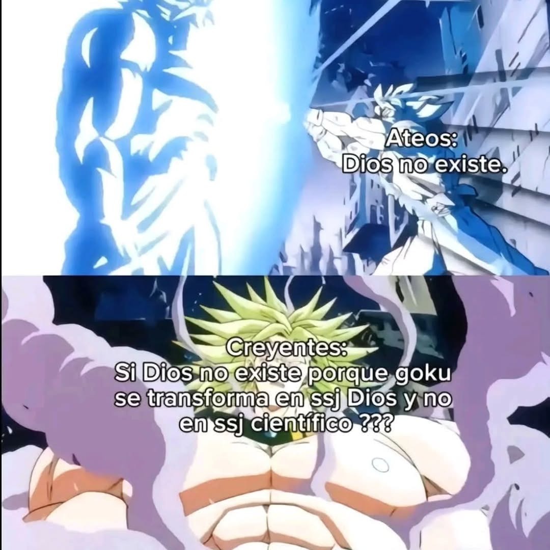 Ateos: Dios no existe.
Creyentes: Si Dios no existe porque goku se transforma en ssj Dios y no en ssj cientifico ???