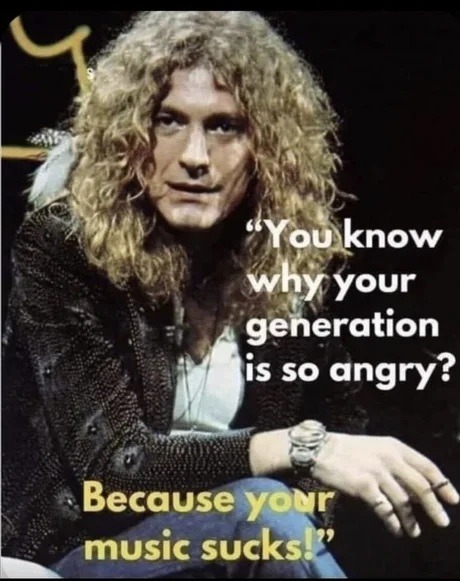 You know why your generation is so angry? Because your music sucks!