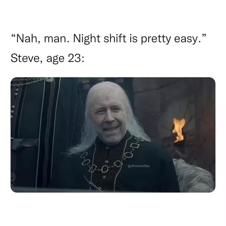 Nah, man. Night shift is pretty easy.\nSteve, age 23: