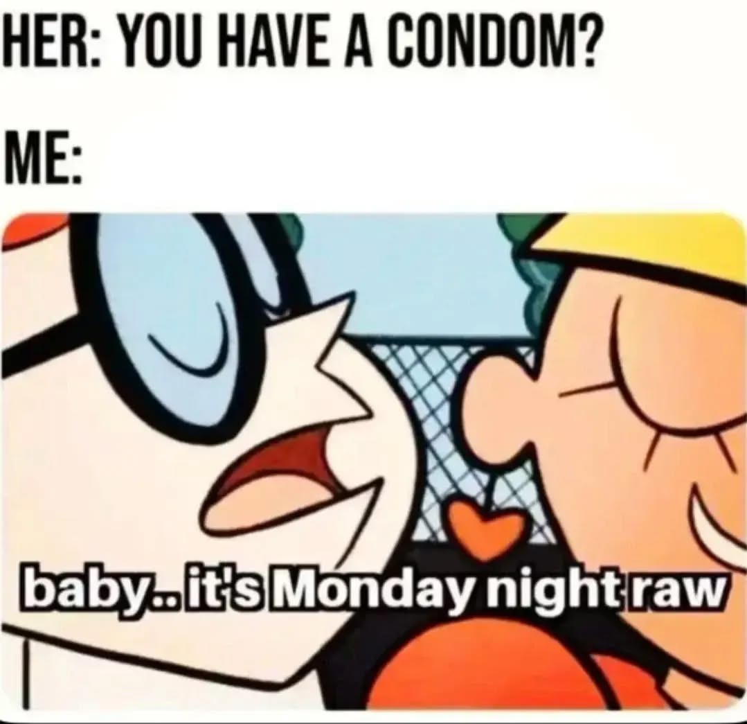 HER: YOU HAVE A CONDOM? ME: baby.. it's Monday night raw