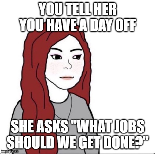YOU TELL HER YOU HAVE A DAY OFF SHE ASKS 