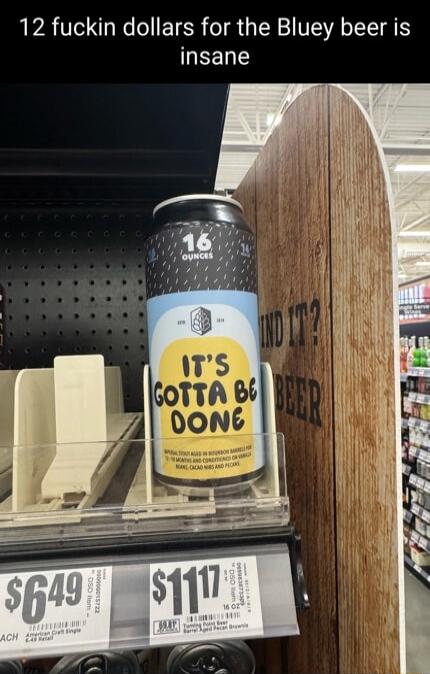 12 fuckin dollars for the Bluey beer is insane
It's gotta be done