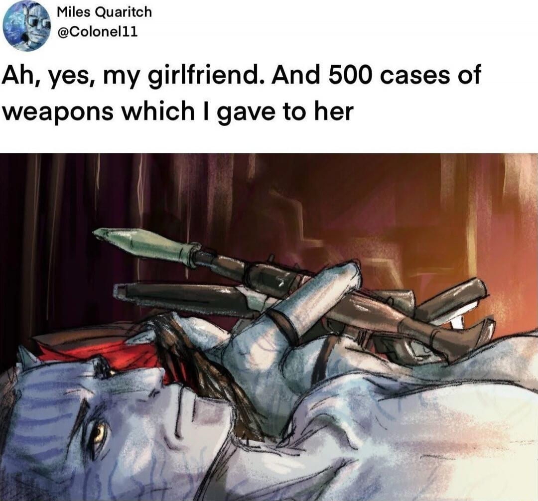 Ah, yes, my girlfriend. And 500 cases of weapons which I gave to her