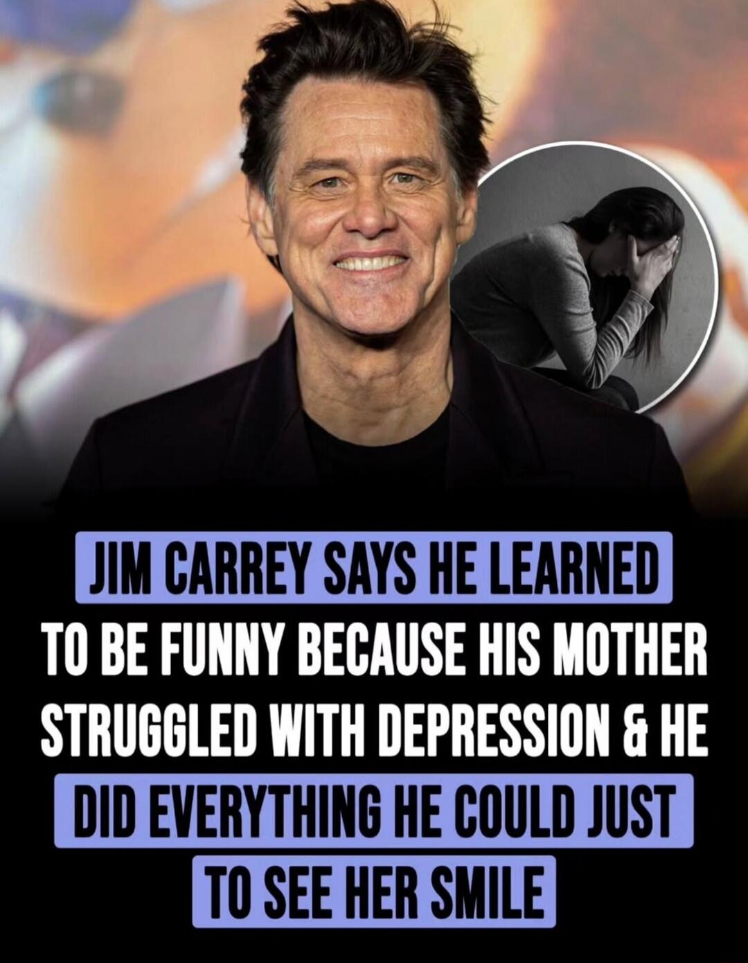 JIM CARREY SAYS HE LEARNED TO BE FUNNY BECAUSE HIS MOTHER STRUGGLED WITH DEPRESSION & HE DID EVERYTHING HE COULD JUST TO SEE HER SMILE