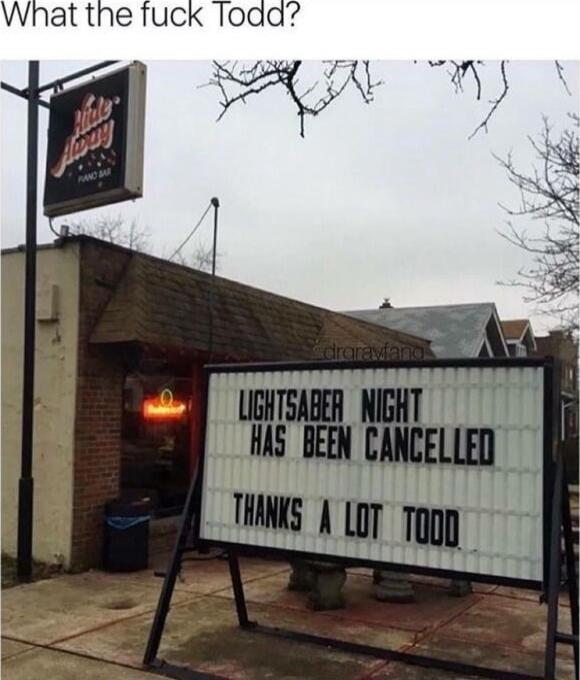 What the fuck Todd? Lightsaber Night has been cancelled Thanks a lot Todd
