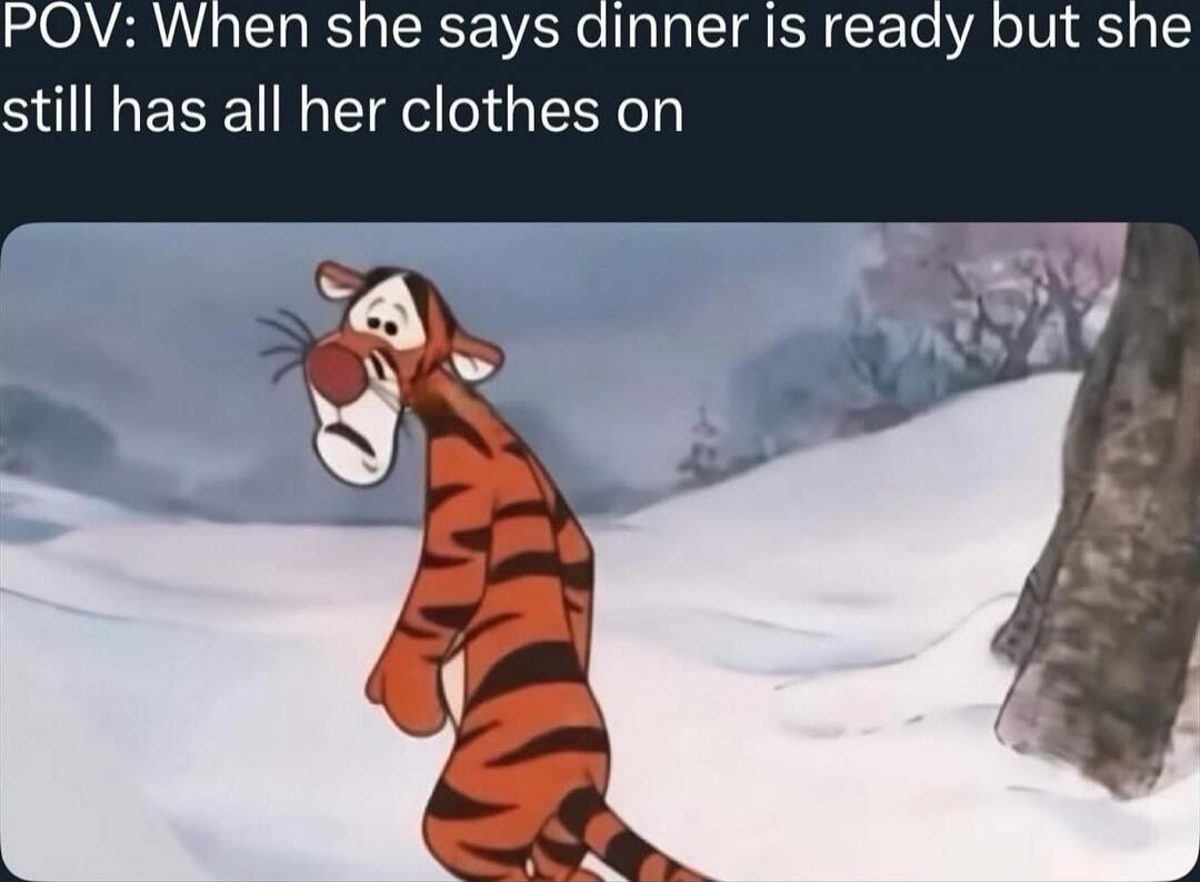 POV: When she says dinner is ready but she still has all her clothes on