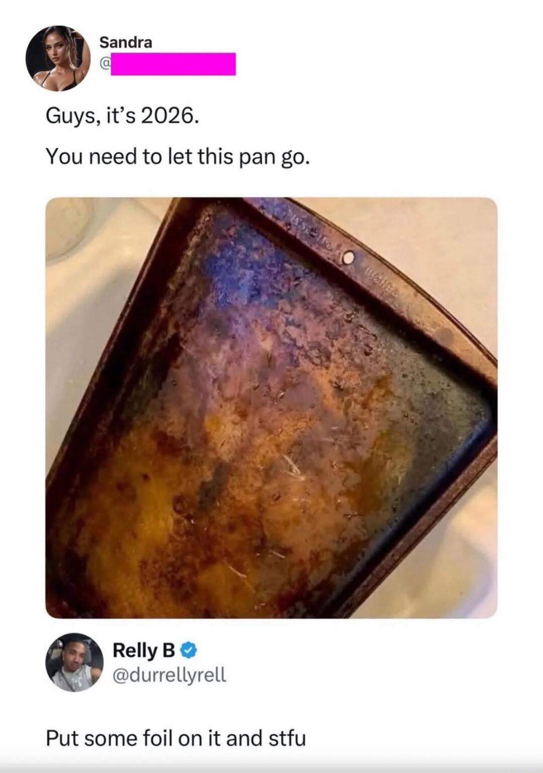 Guys, it’s 2026. You need to let this pan go.
Put some foil on it and stfu