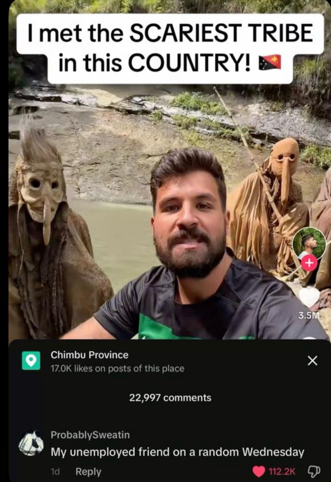 I met the SCARIEST TRIBE in this COUNTRY! 🇨🇳

Chimbu Province
17.0k likes on posts of this place
22,997 comments
ProbablySweatin
My unemployed friend on a random Wednesday