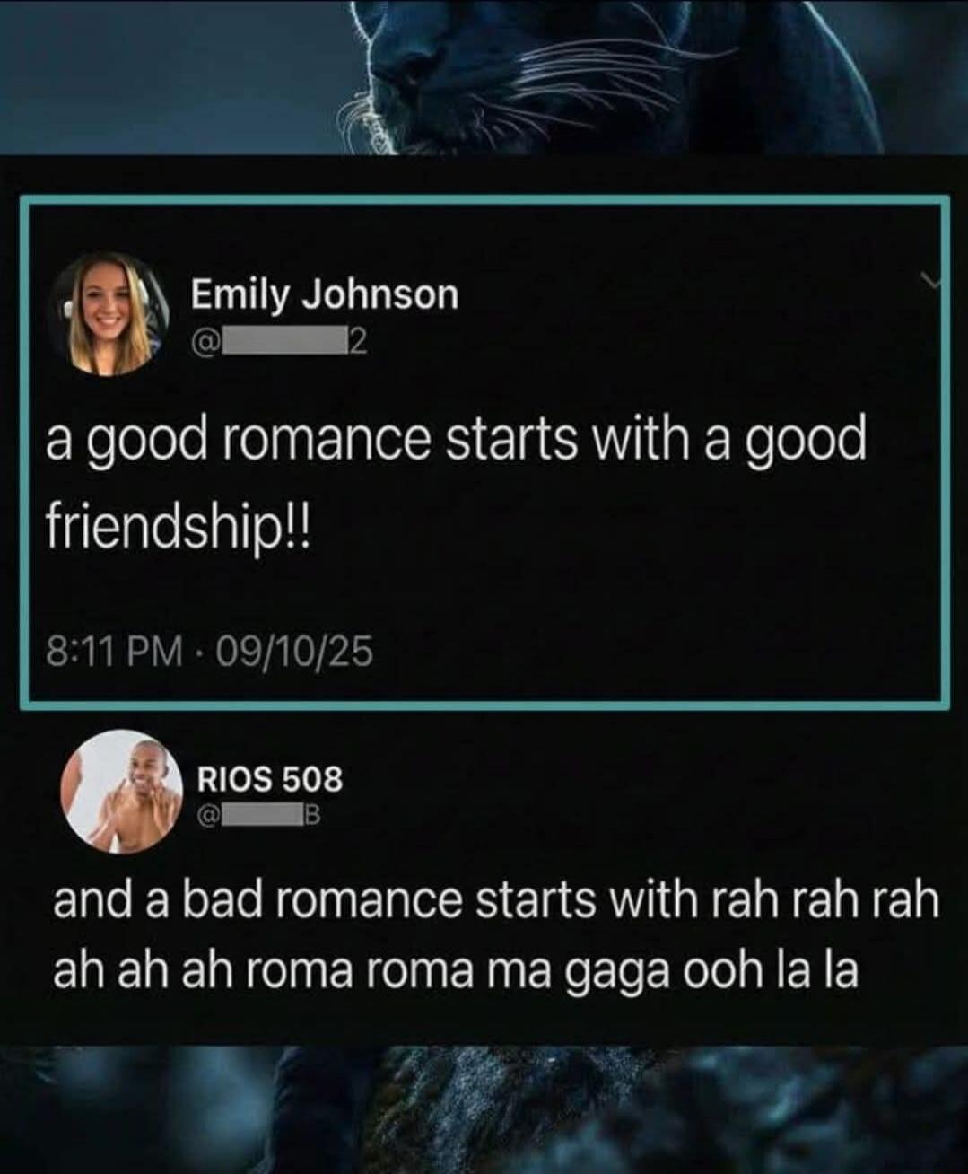 a good romance starts with a good friendship!! and a bad romance starts with rah rah rah ah ah ah roma roma ma gaga ooh la la