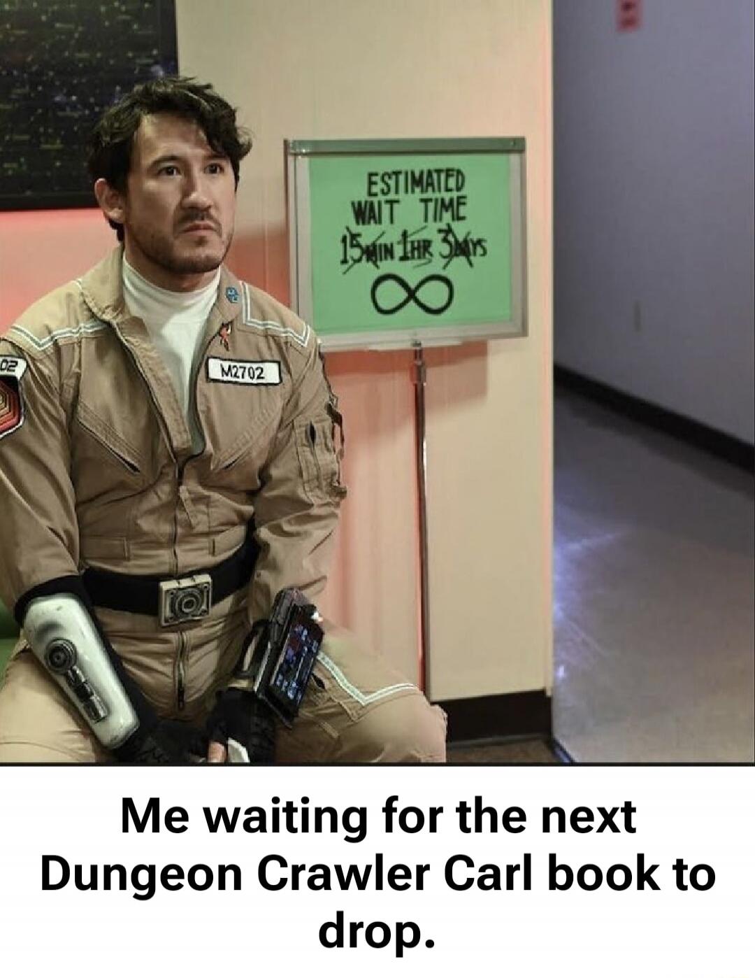 Me waiting for the next Dungeon Crawler Carl book to drop. Estimated wait time 15 min / 3 yrs ∞