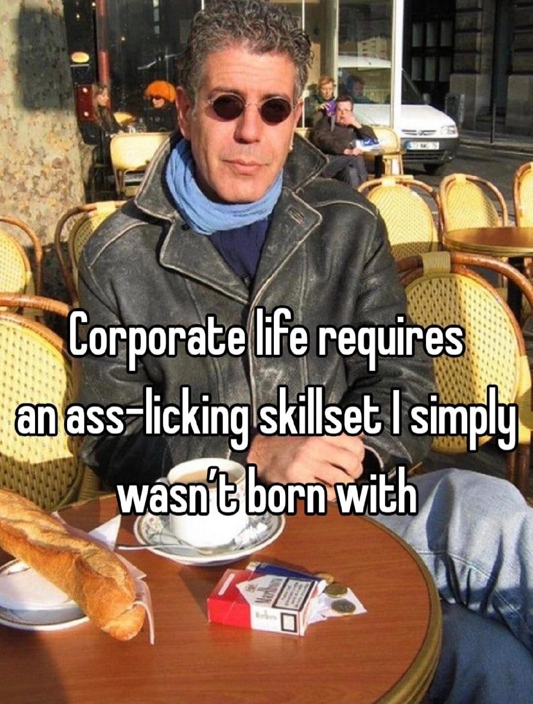 Corporate life requires an ass-licking skillset I simply wasn't born with