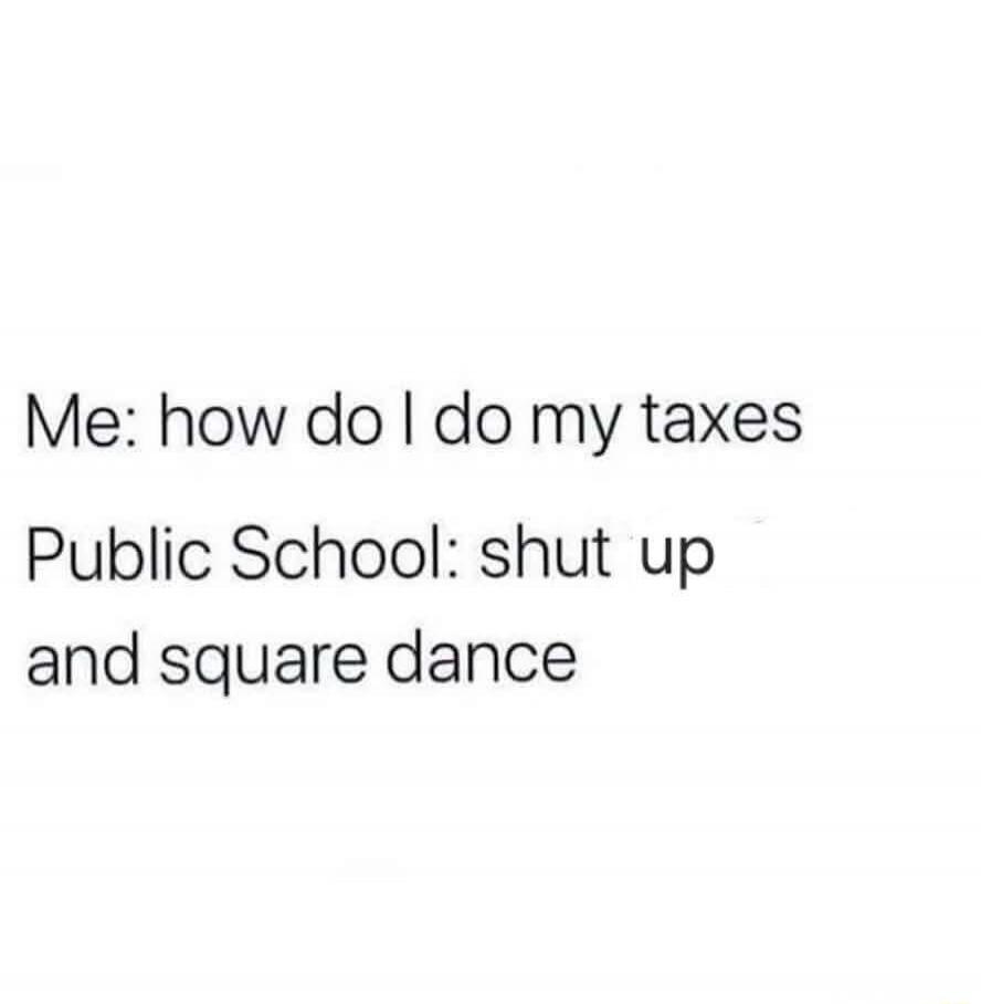 Me: how do I do my taxes Public School: shut up and square dance
Session ID: 8609.