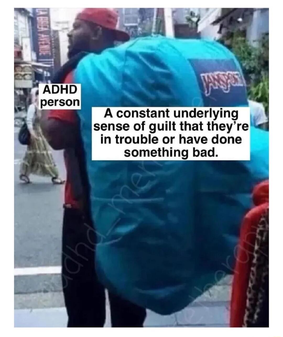 ADHD person A constant underlying sense of guilt that they’re in trouble or have done something bad.
