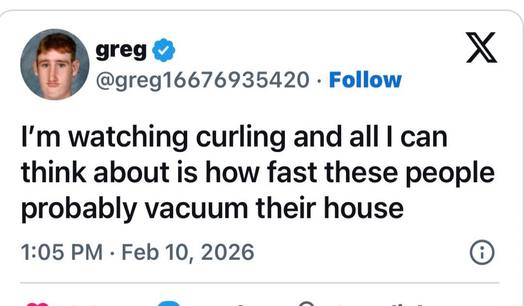 I’m watching curling and all I can think about is how fast these people probably vacuum their house