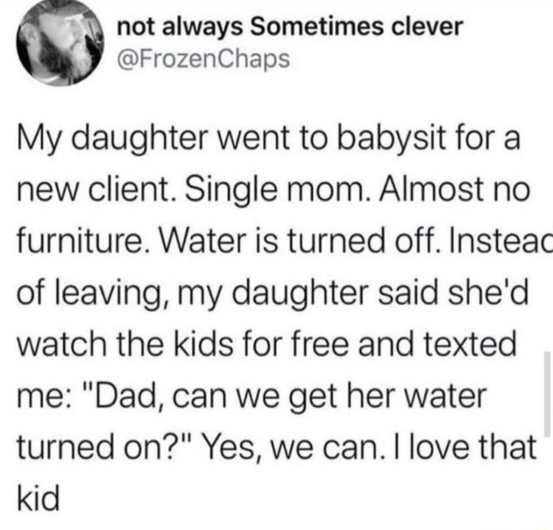 My daughter went to babysit for a new client. Single mom. Almost no furniture. Water is turned off. Instead of leaving, my daughter said she'd watch the kids for free and texted me: 