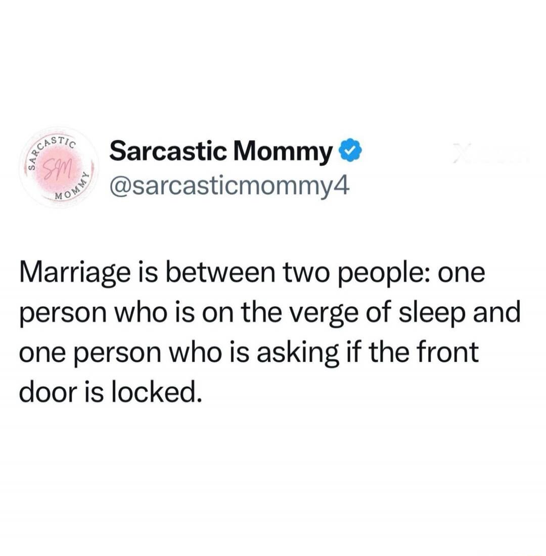 Marriage is between two people: one person who is on the verge of sleep and one person who is asking if the front door is locked.